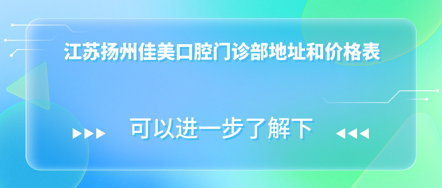 江苏扬州佳美口腔门诊部地址和价格表公布，含乘车路线和联系方式