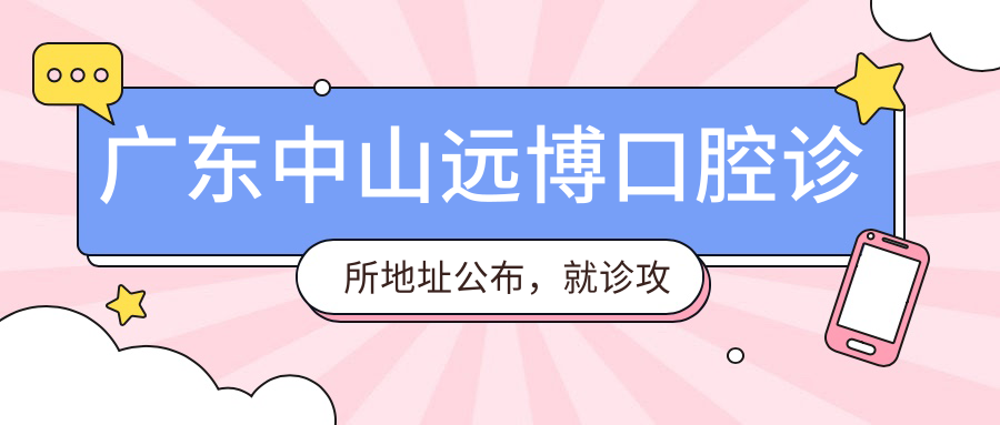 广东中山远博口腔诊所地址公布，就诊攻略+项目价格表全解析