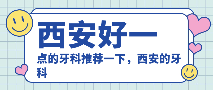 西安好一点的牙科推荐一下,西安的牙科哪家比较好?| 西安正规牙科医院排名