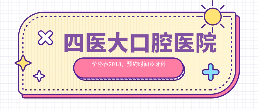 四医大口腔医院价格表2018,预约时间及牙科价目表全解析