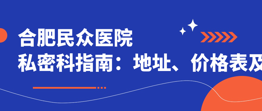 合肥民众医院私密科指南:地址、价格表及到院路线