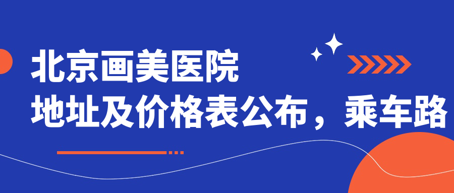 北京画美医院地址及价格表公布,乘车路线及联系方式指南