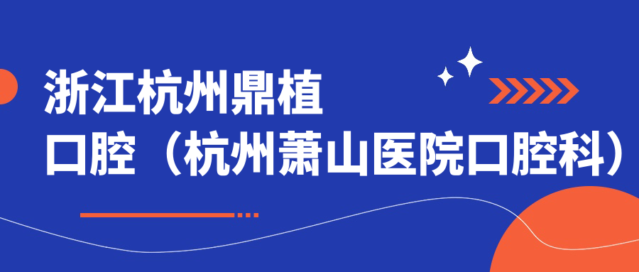 浙江杭州鼎植口腔（杭州萧山医院口腔科）地址及价格表公布，内含乘车路线和预约方式！