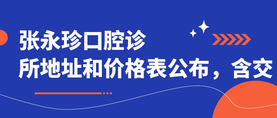 张永珍口腔诊所地址和价格表公布，含交通指引和预约方式！