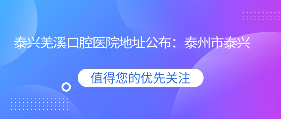 泰兴羌溪口腔医院简介 泰兴羌溪口腔医院简介
