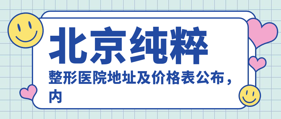 北京纯粹整形医院地址及价格表公布,内含详细交通指南和预约方式