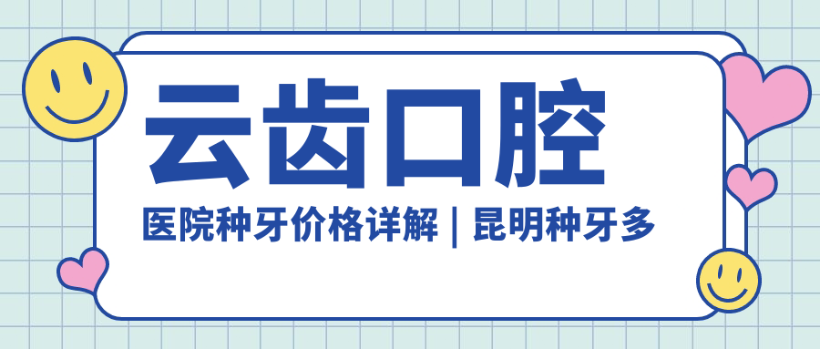云齿口腔医院种牙价格详解 云齿口腔医院种牙价格详解