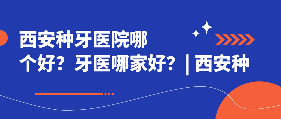 西安种牙医院哪个好 西安种牙医院哪个好