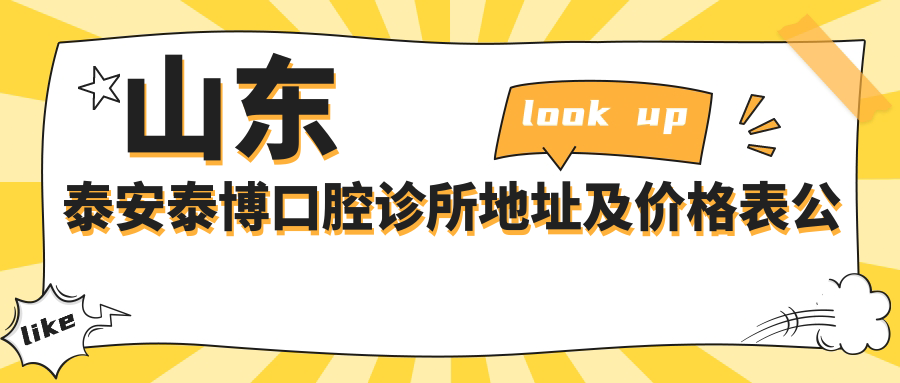 山东泰安泰博口腔诊所地址及价格表公布，交通指引和预约方式指南