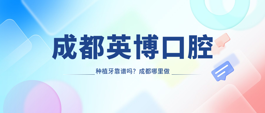 成都英博口腔种植牙靠谱吗? 成都英博口腔种植牙靠谱吗?