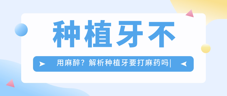 种植牙不用麻醉？解析种植牙要打麻药吗|种植牙全麻还是局麻