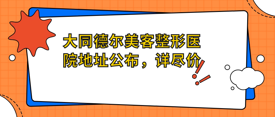 大同德尔美客整形医院地址公布,详尽价格表及乘车路线指南