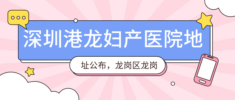 深圳港龙妇产医院地址公布，龙岗区龙岗大道3012号宏昌大厦，收藏这份就诊指南！