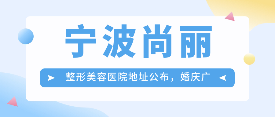 宁波尚丽整形美容医院地址公布,婚庆广场附近,价格表和到院路线指南