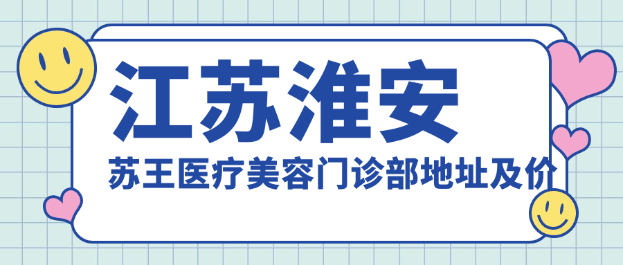 江苏淮安苏王医疗美容门诊部 江苏淮安苏王医疗美容门诊部