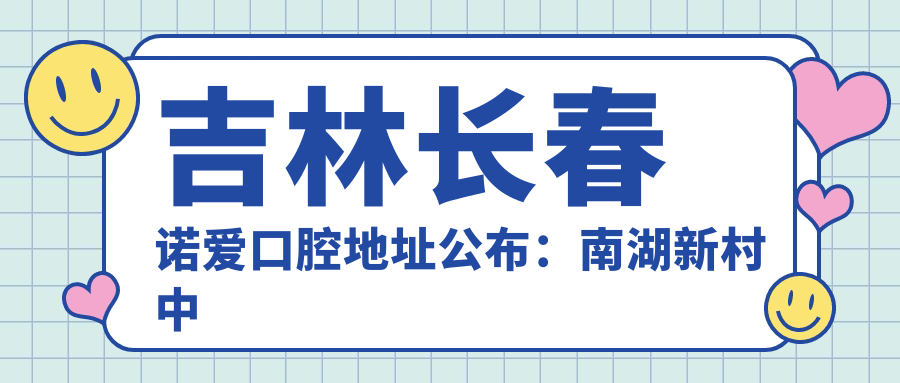 吉林长春诺爱口腔地址公布：南湖新村中街881号，价格表+乘车路线