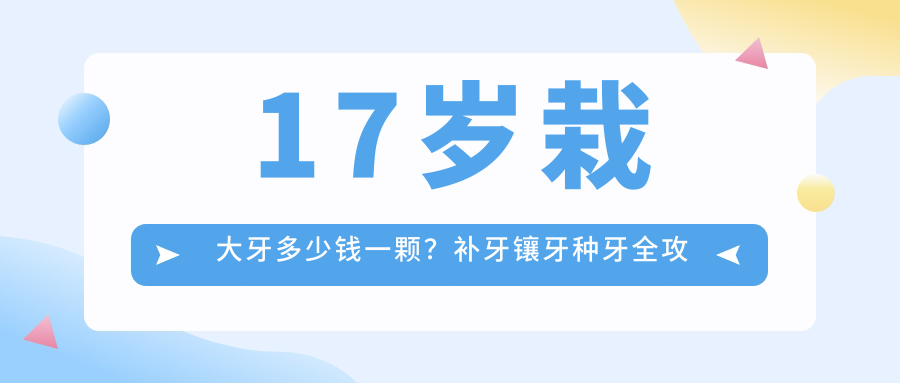 17岁栽大牙多少钱一颗？补牙镶牙种牙全攻略