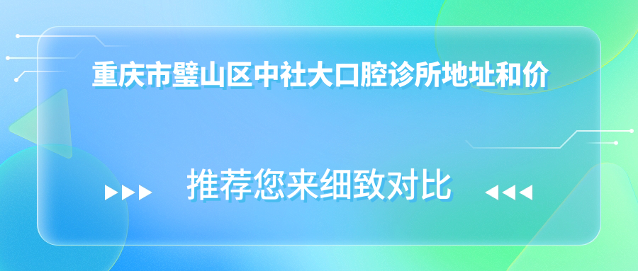 重庆市璧山区中社大口腔诊所地址和价格表公布，含交通路线和联系方式