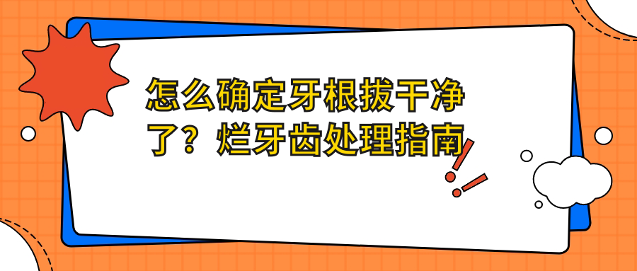 怎么确定牙根拔干净了？烂牙齿处理指南及种植牙注意事项