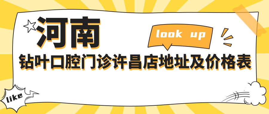 河南钻叶口腔门诊许昌店地址及价格表公布，内含乘车路线及联系方式