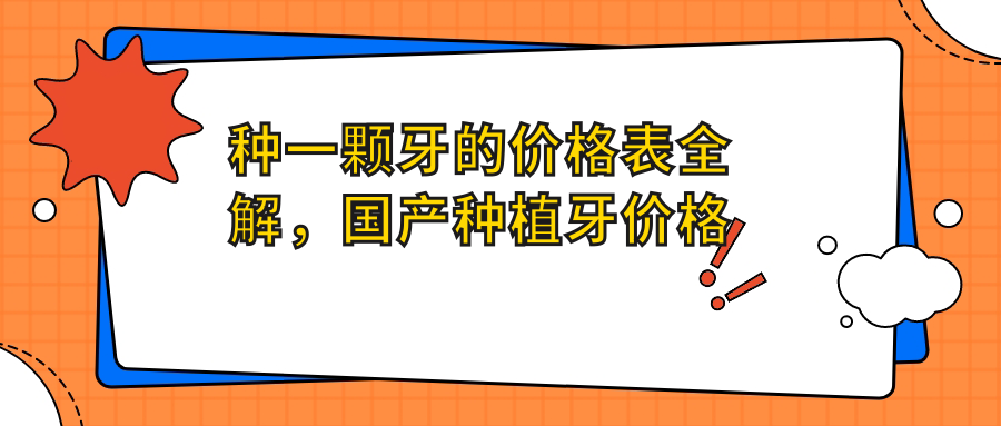 种一颗牙的价格表全解，国产种植牙价格表|2025年种植一颗牙多少钱
