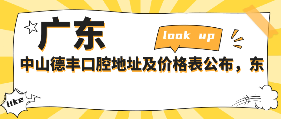 广东中山德丰口腔地址及价格表公布，东区起湾南道98号