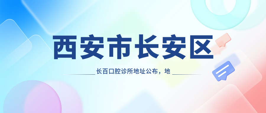 西安市长安区长百口腔诊所地址公布，地铁A口30米聚丰园商厦二楼，内含价格表