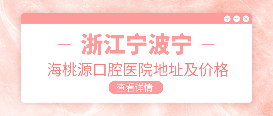 浙江宁波宁海桃源口腔医院地址及价格表公布，内含交通指南及联系方式