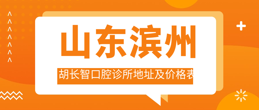山东滨州胡长智口腔诊所地址及价格表公布，含乘车路线和联系方式