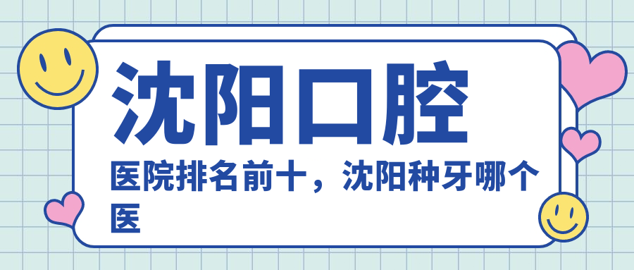 沈阳口腔医院排名前十 沈阳口腔医院排名前十