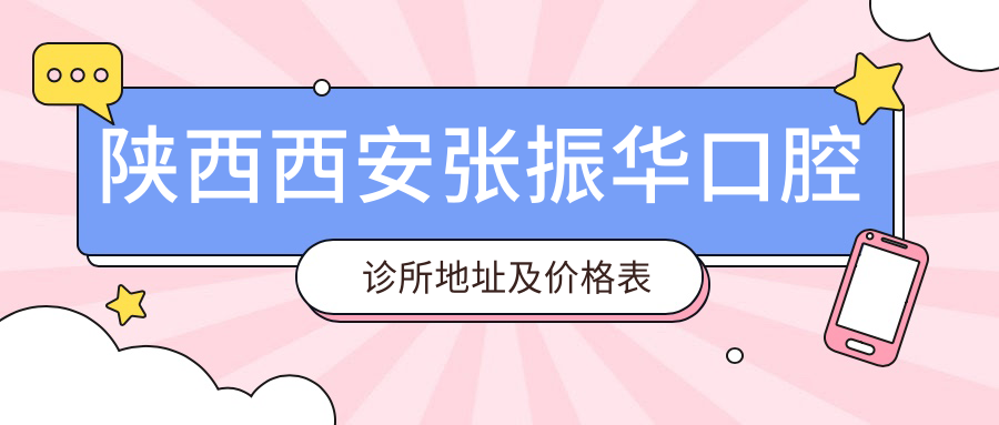 陕西西安张振华口腔诊所地址及价格表公布，内含交通指南和联系方式
