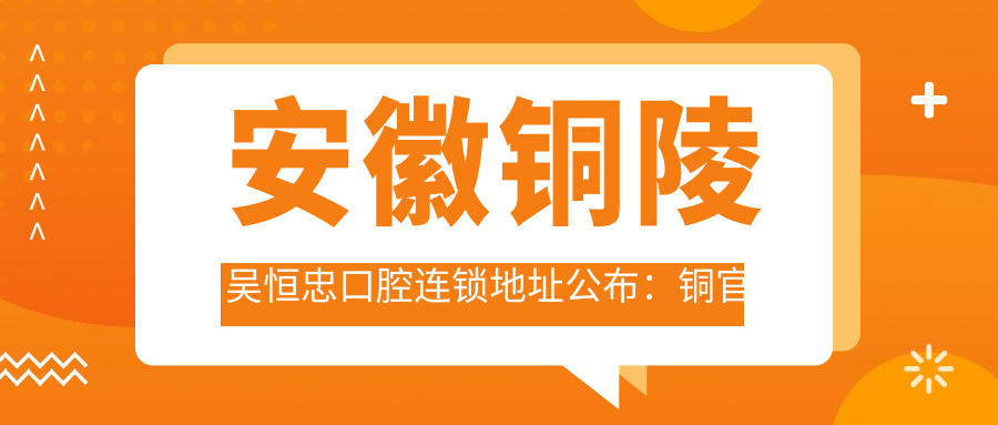 安徽铜陵吴恒忠口腔连锁 安徽铜陵吴恒忠口腔连锁