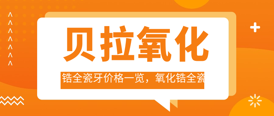 贝拉氧化锆全瓷牙价格 贝拉氧化锆全瓷牙价格