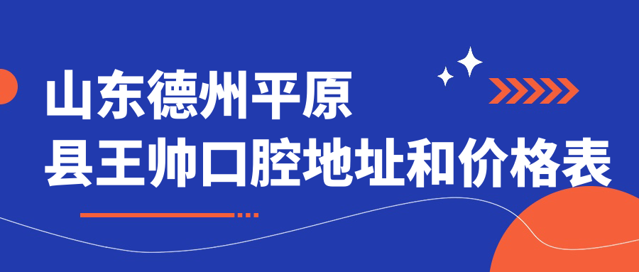 山东德州平原县王帅口腔地址和价格表公布，内含交通指引和预约方式！