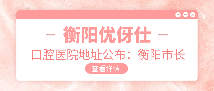 衡阳优伢仕口腔医院