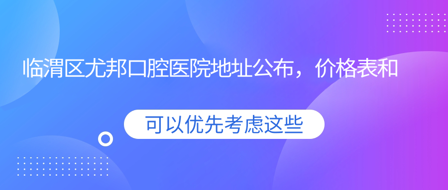 临渭区尤邦口腔医院