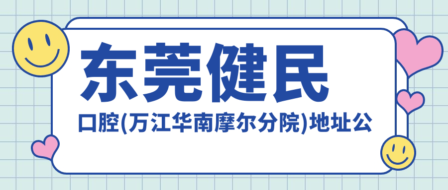 东莞健民口腔(万江华南摩尔分院)地址公布，内含价格表和乘车指南！