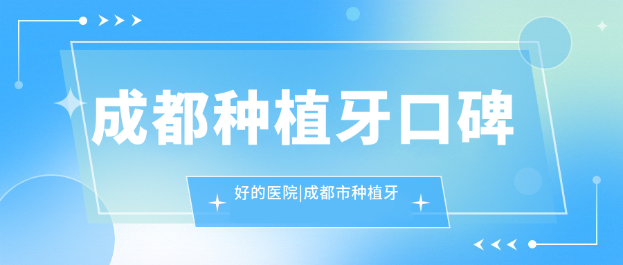 成都种植牙口碑好的医院|成都市种植牙哪里最好最优惠