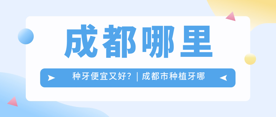 成都哪里种牙便宜又好 成都哪里种牙便宜又好