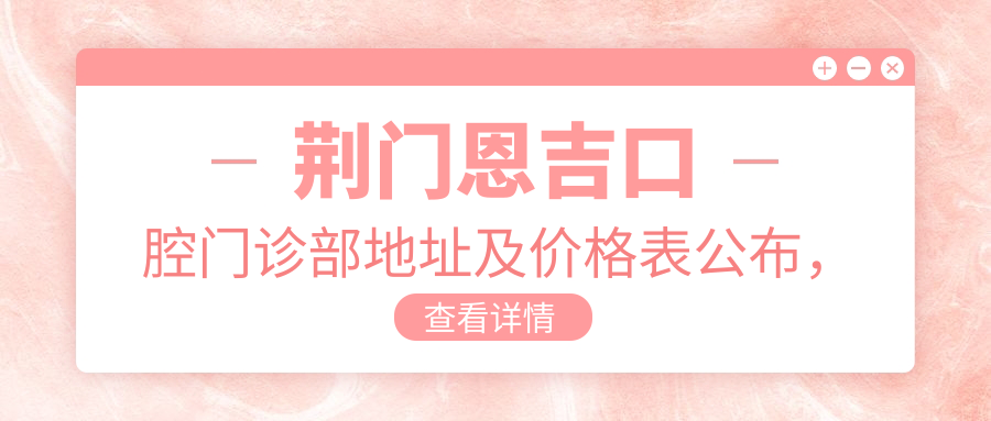 荆门恩吉口腔门诊部地址及价格表公布，含交通指南和预约方式