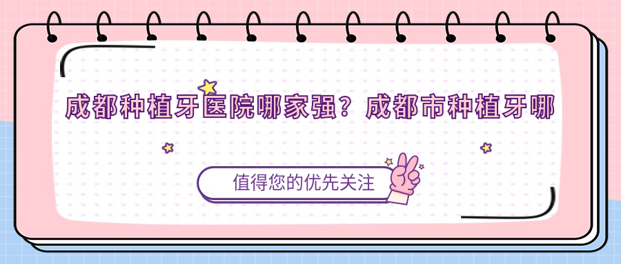 成都种植牙医院哪家强? 成都种植牙医院哪家强?