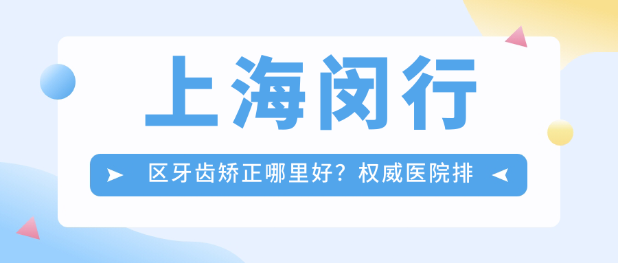 上海闵行区牙齿矫正哪里好 上海闵行区牙齿矫正哪里好