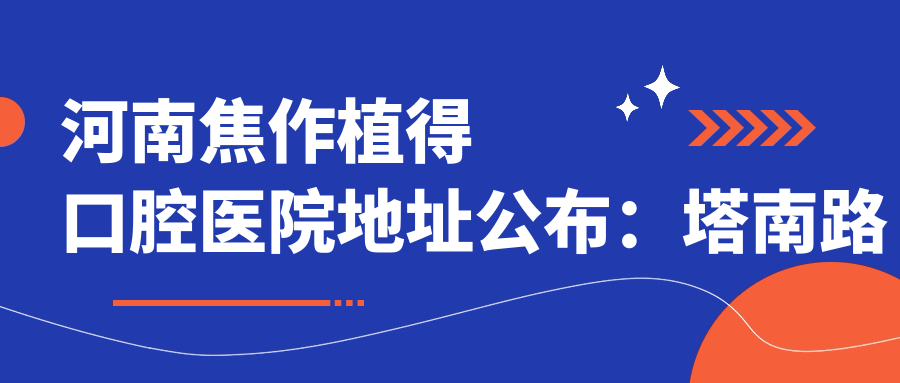 河南焦作植得口腔医院地址公布：塔南路新华书店南侧，含价格表和乘车路线