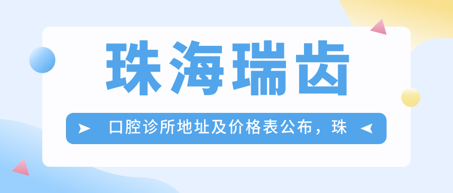 珠海瑞齿口腔诊所地址及价格表公布，珠海香洲区吉大九洲大道东1288号B1-5商铺之二