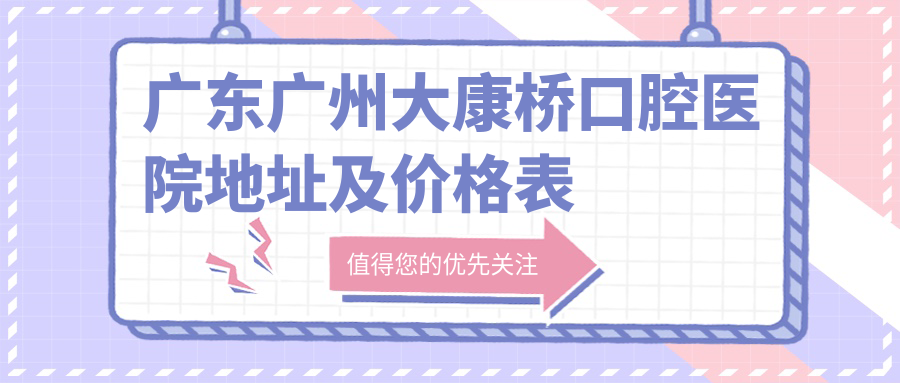 广东广州大康桥口腔医院地址及价格表公布，交通路线详解