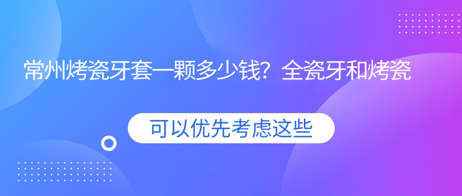 常州烤瓷牙套一颗多少钱? 常州烤瓷牙套一颗多少钱?
