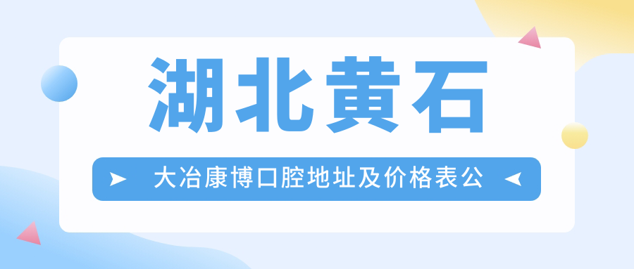 湖北黄石大冶康博口腔地址及价格表公布，乘车路线和联系方式全解析