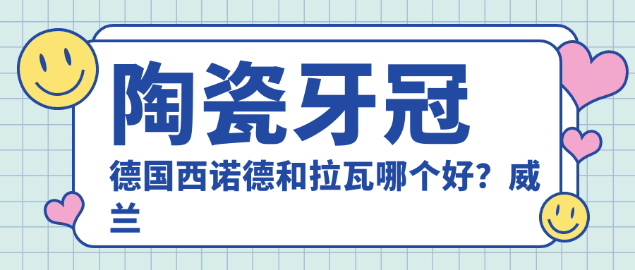 陶瓷牙冠德国西诺德和拉瓦哪个好？威兰德全瓷牙是哪个国家的品牌？全瓷牙冠使用寿命详解