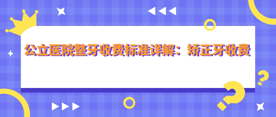公立医院整牙收费标准 公立医院整牙收费标准
