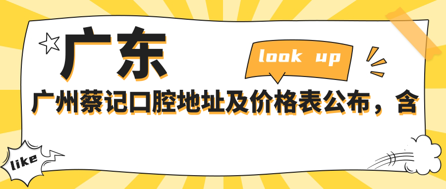 广东广州蔡记口腔地址及价格表公布，含地铁线路和预约方式